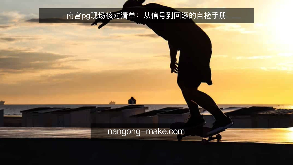 南宫pg现场核对清单：从信号到回滚的自检手册