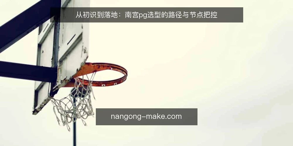 从初识到落地:南宫pg选型的路径与节点把控 — 初识:信息过载下的决策起点 配图