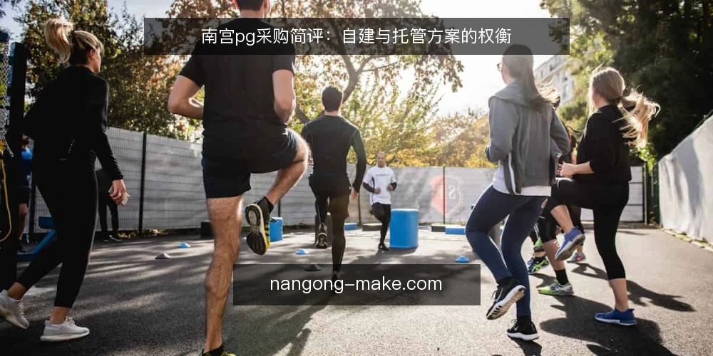 南宫pg采购简评:自建与托管方案的权衡 — 采购前先定评估边界 配图