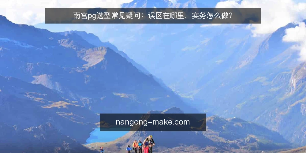 南宫pg选型常见疑问：误区在哪里，实务怎么做？ — 南宫pg选型，问题出在哪里？ 配图