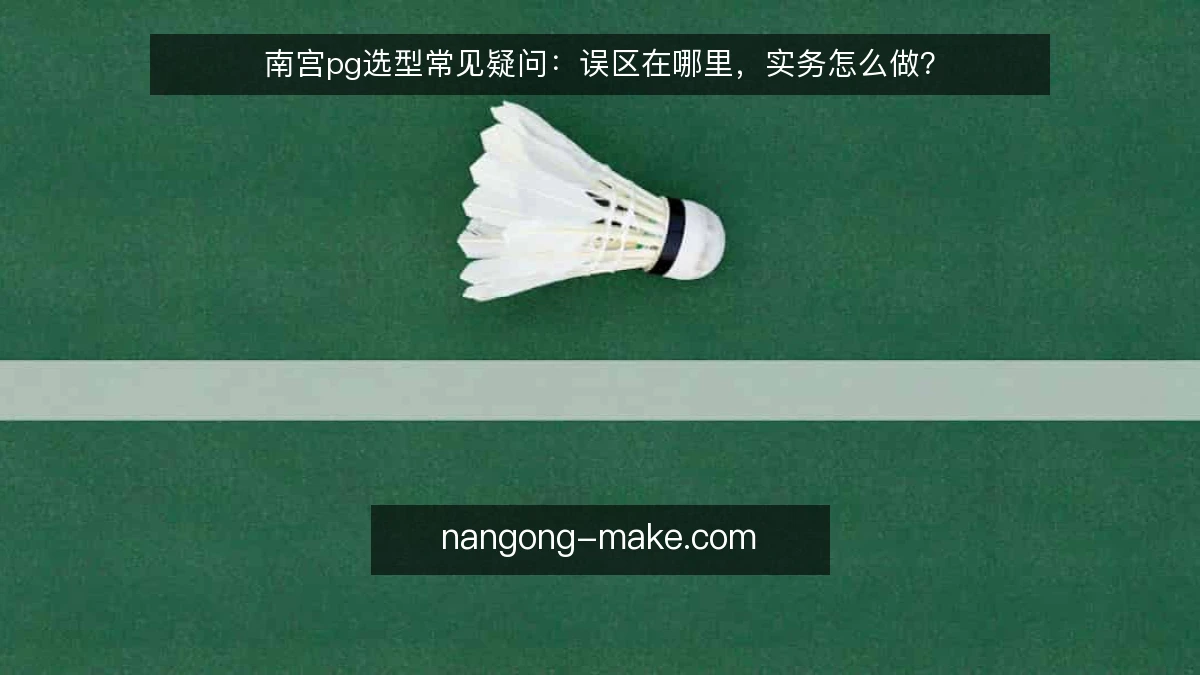 南宫pg选型常见疑问：误区在哪里，实务怎么做？
