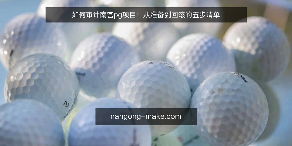 如何审计南宫pg项目:从准备到回滚的五步清单 — 为何现在要审计南宫pg项目 配图
