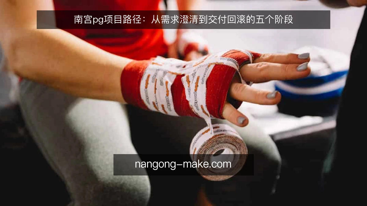 南宫pg项目路径：从需求澄清到交付回滚的五个阶段