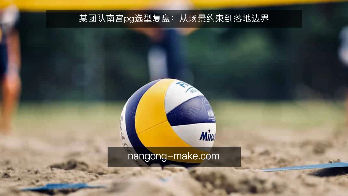 某团队南宫pg选型复盘：从场景约束到落地边界