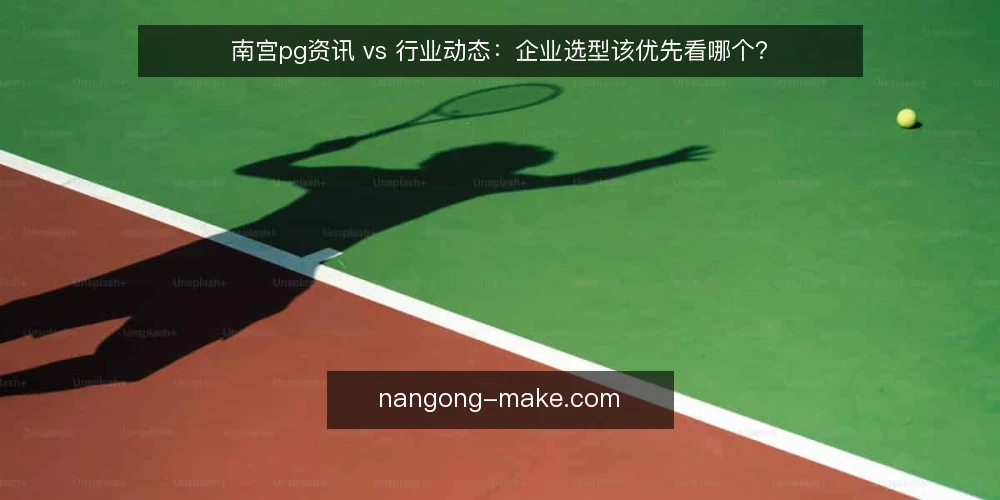 南宫pg资讯 vs 行业动态：企业选型该优先看哪个？ — 为什么现在要审计南宫pg选型的信息源 配图