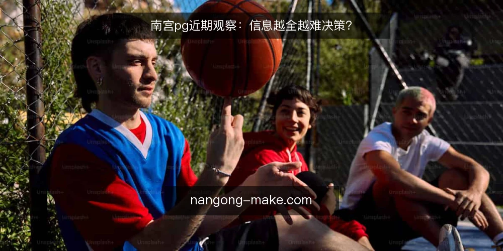 南宫pg近期观察：信息越全越难决策？ — 近期现象：信息越多反而越迟疑 配图