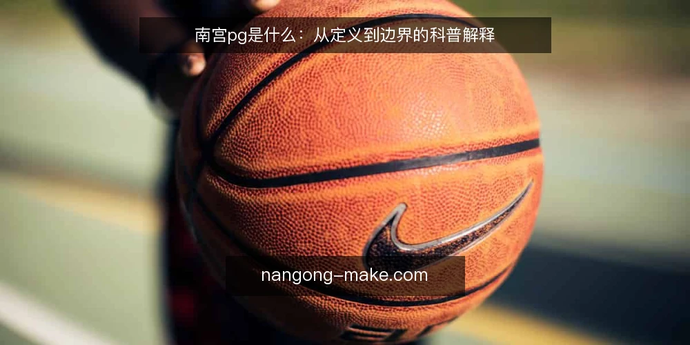 南宫pg是什么:从定义到边界的科普解释 — 南宫pg是什么:先把定义说清楚 配图