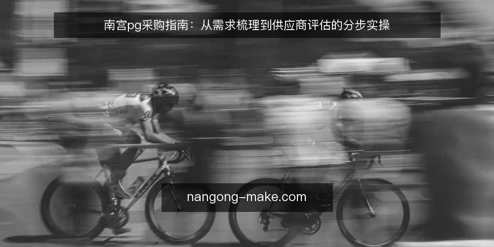 南宫pg采购指南：从需求梳理到供应商评估的分步实操 — 准备阶段：明确采购需求与评估范围 配图