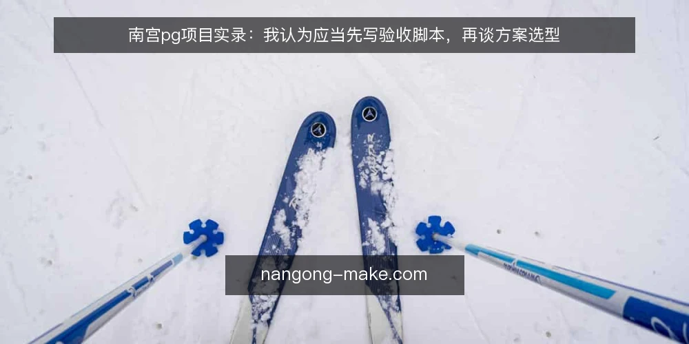 南宫pg项目实录:我认为应当先写验收脚本,再谈方案选型 — 先固化验收口径与回滚底线 配图