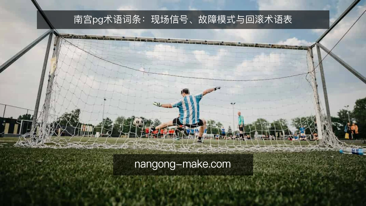 南宫pg术语词条:现场信号、故障模式与回滚术语表