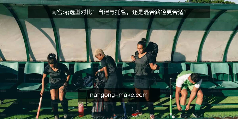 南宫pg选型对比：自建与托管，还是混合路径更合适？ — 先定评估标准：南宫pg选型要看哪些维度 配图