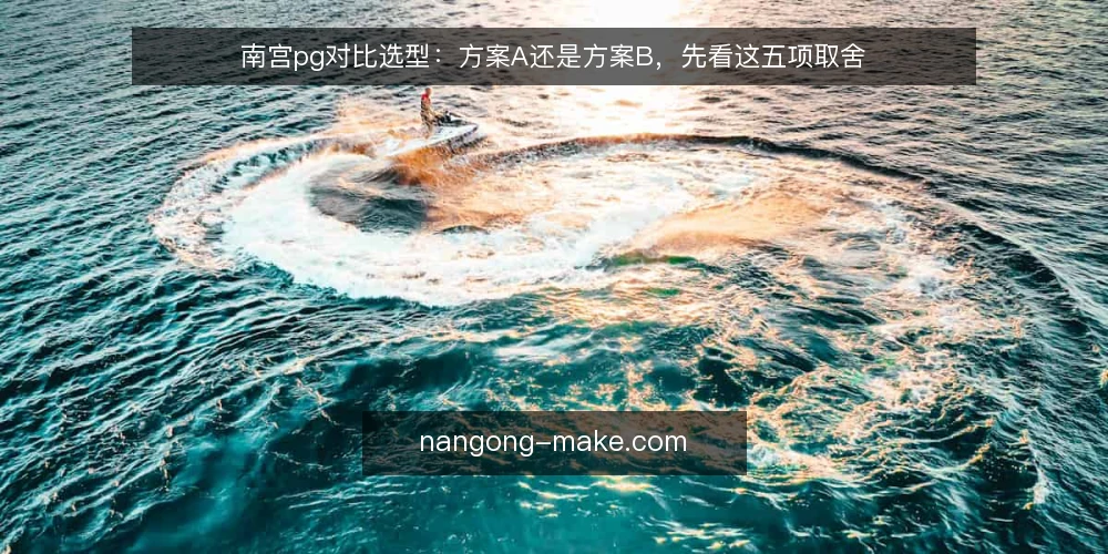南宫pg对比选型:方案A还是方案B,先看这五项取舍 — 先定评估标准:南宫pg选型该看什么 配图