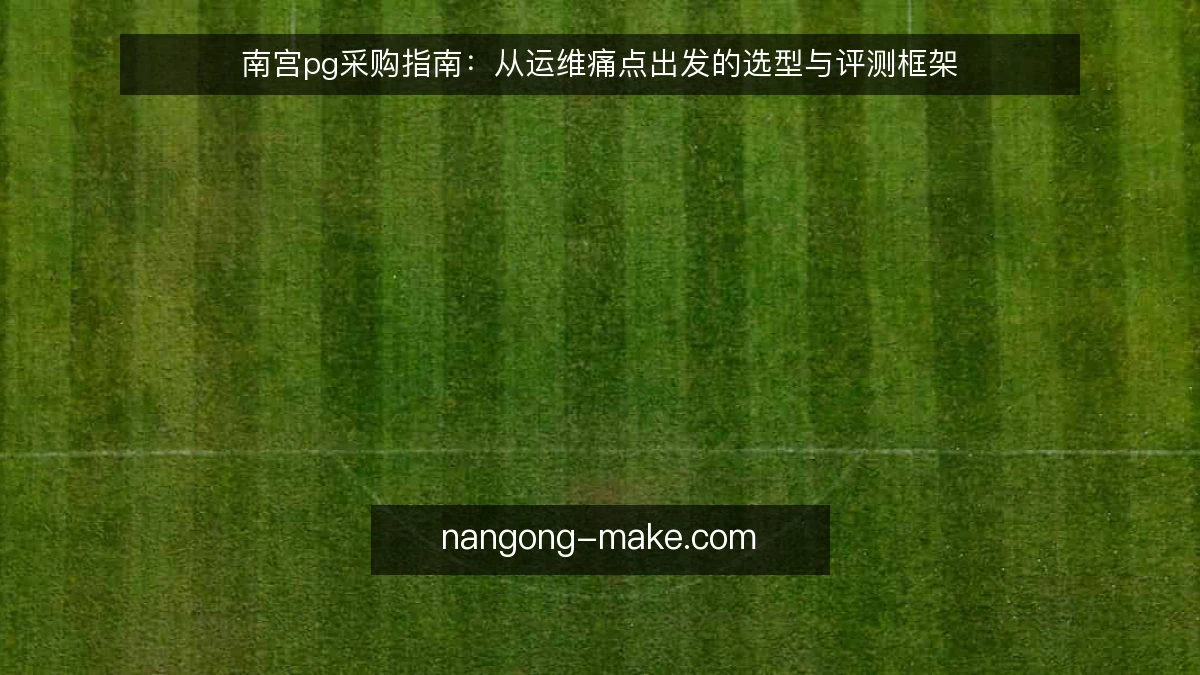 南宫pg采购指南:从运维痛点出发的选型与评测框架