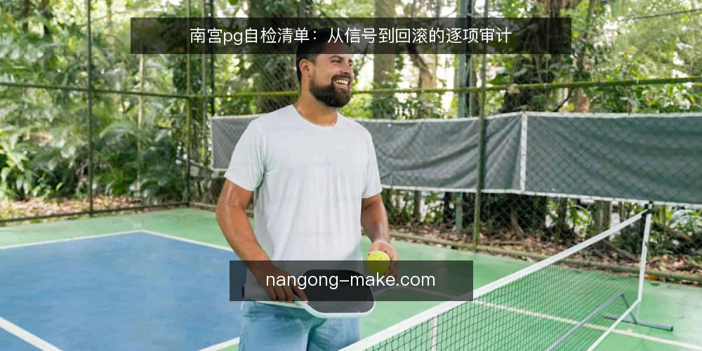 南宫pg自检清单：从信号到回滚的逐项审计 — 为什么现在要做一次南宫pg自检 配图